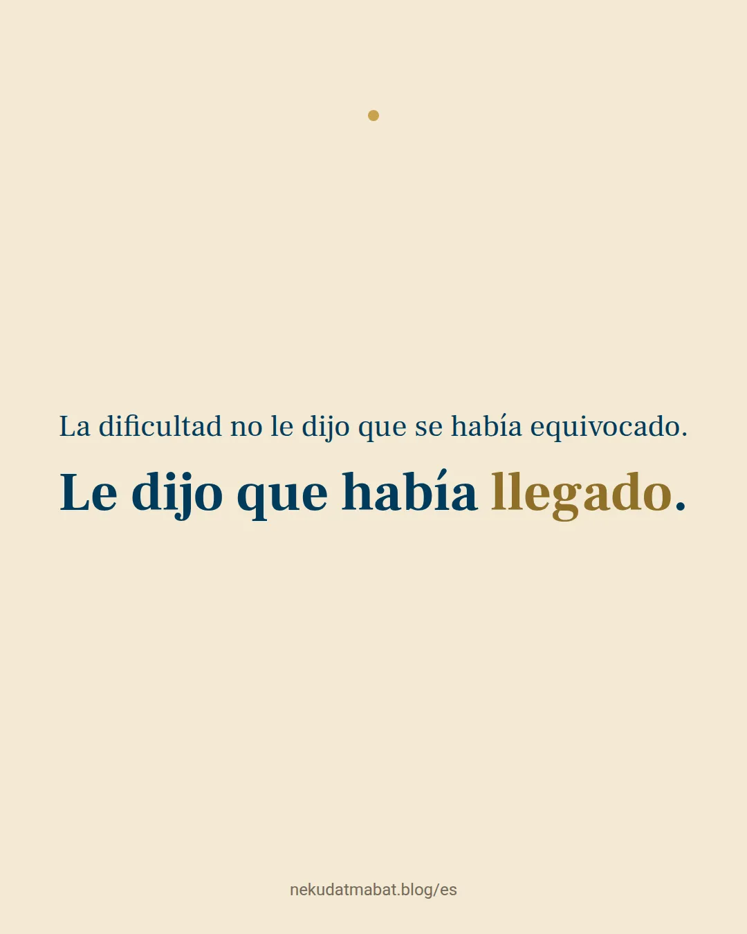 La dificultad no le dijo que se había equivocado. Le dijo que había llegado.