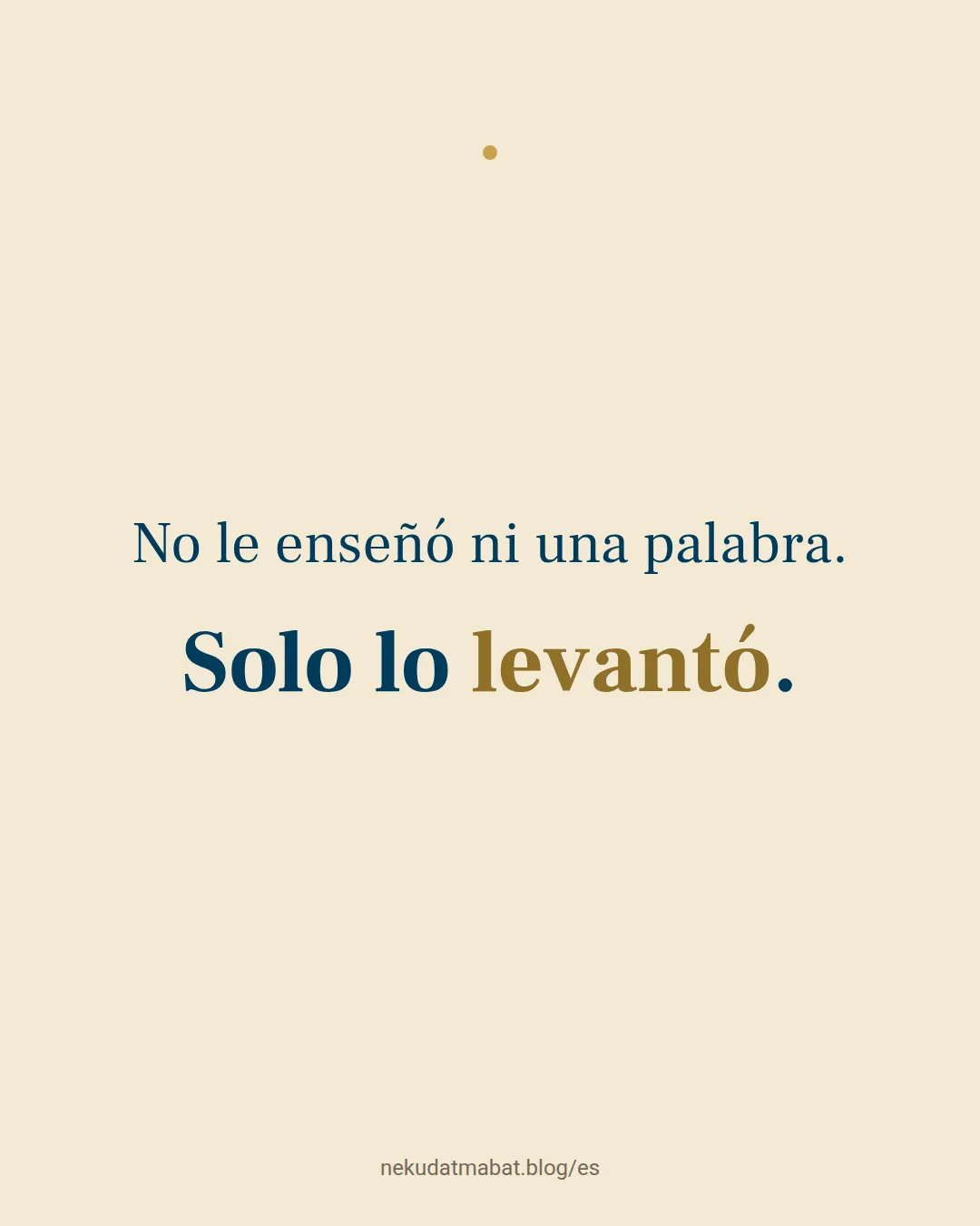 No le enseñó ni una palabra. Solo lo levantó.